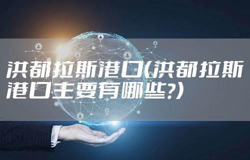 洪都拉斯港口（洪都拉斯港口主要有哪些?）