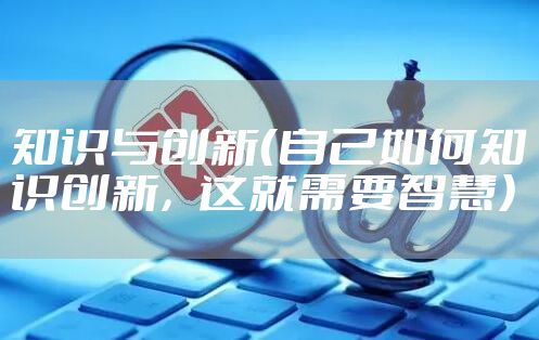 知识与创新（自己如何知识创新，这就需要智慧）
