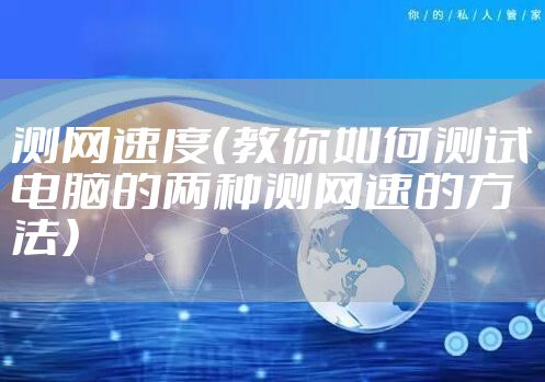 测网速度（教你如何测试电脑的两种测网速的方法）