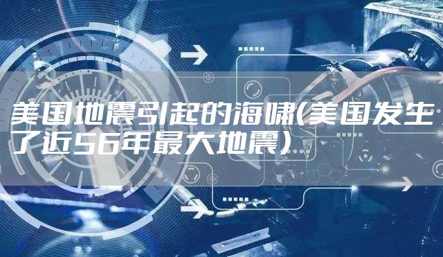 美国地震引起的海啸（美国发生了近56年最大地震）