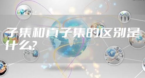 子集和真子集的区别是什么？