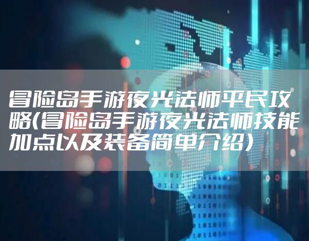 冒险岛手游夜光法师平民攻略（冒险岛手游夜光法师技能加点以及装备简单介绍）