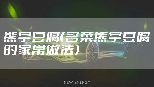 熊掌豆腐（名菜熊掌豆腐的家常做法）
