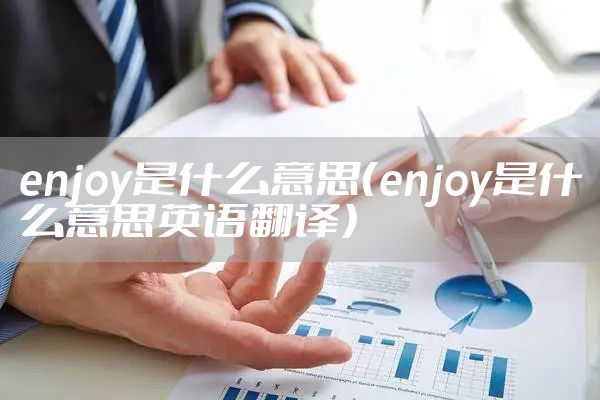 enjoy是什么意思（enjoy是什么意思英语翻译）