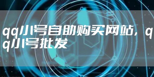 qq小号自助购买网站，qq小号批发