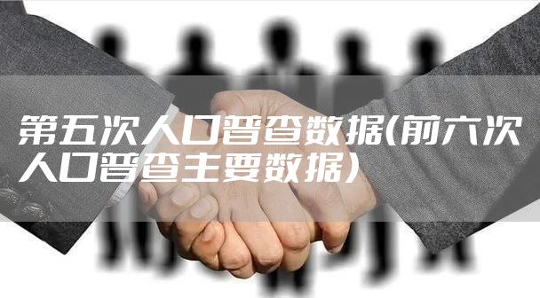第五次人口普查数据（前六次人口普查主要数据）
