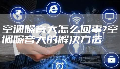 空调噪音大怎么回事？空调噪音大的解决方法