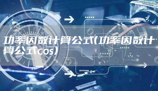 功率因数计算公式（功率因数计算公式cos）