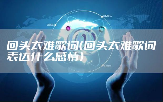 回头太难歌词（回头太难歌词表达什么感情）