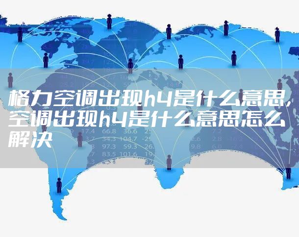 格力空调出现h4是什么意思，空调出现h4是什么意思怎么解决