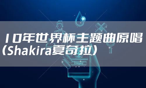 10年世界杯主题曲原唱（Shakira夏奇拉）