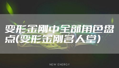 变形金刚中全部角色盘点（变形金刚名人堂）