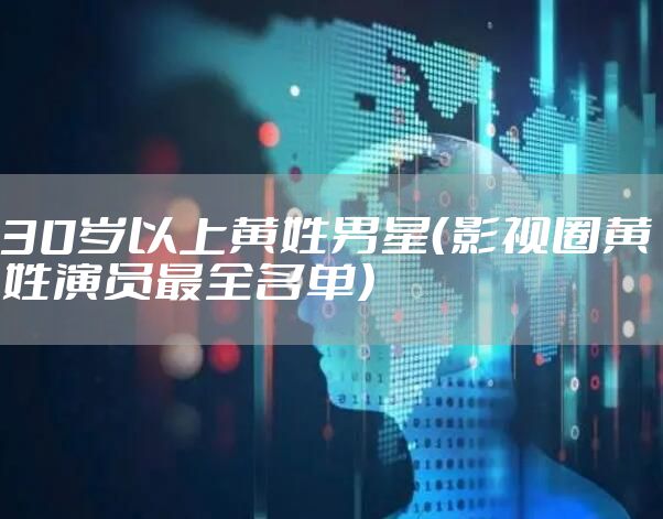 30岁以上黄姓男星（影视圈黄姓演员最全名单）