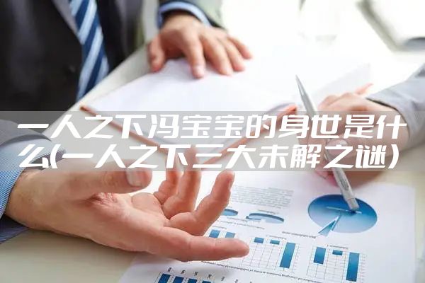 一人之下冯宝宝的身世是什么（一人之下三大未解之谜）
