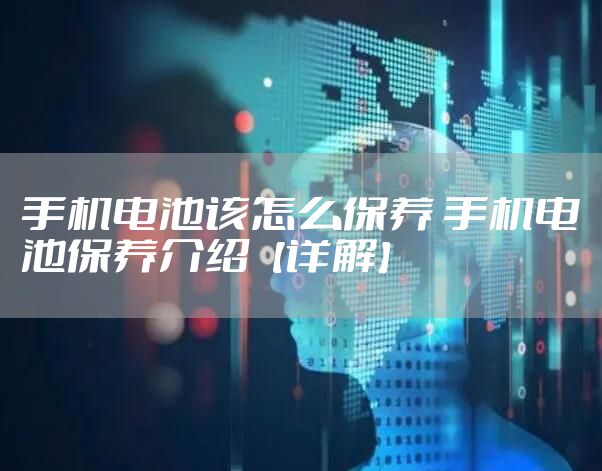 手机电池该怎么保养 手机电池保养介绍【详解】
