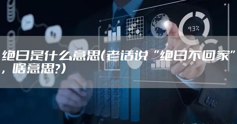 绝日是什么意思（老话说“绝日不回家”，啥意思？）