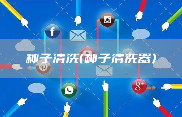 种子清洗（种子清洗器）