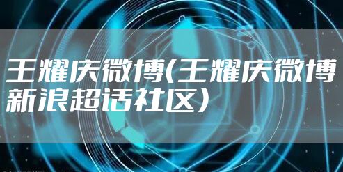 王耀庆微博（王耀庆微博新浪超话社区）