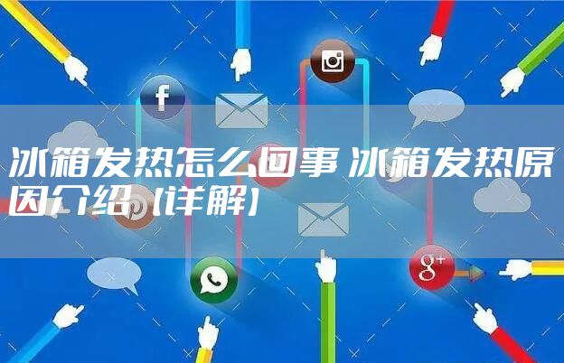 冰箱发热怎么回事 冰箱发热原因介绍【详解】