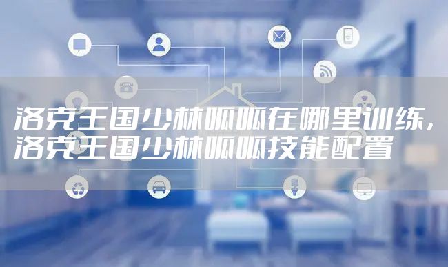 洛克王国少林呱呱在哪里训练，洛克王国少林呱呱技能配置