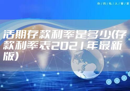 活期存款利率是多少(存款利率表2021年最新版)