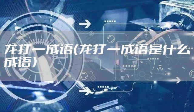 龙打一成语（龙打一成语是什么成语）