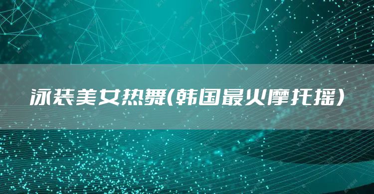泳装美女热舞（韩国最火摩托摇）