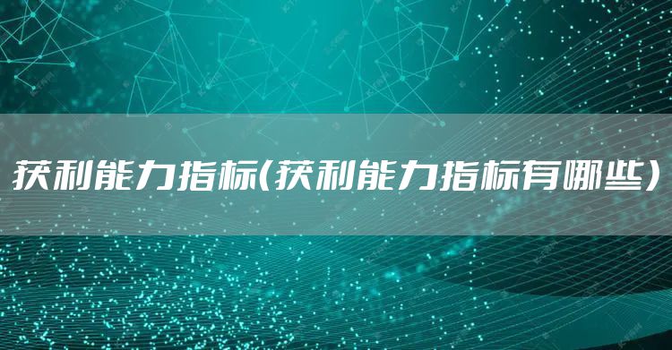 获利能力指标（获利能力指标有哪些）