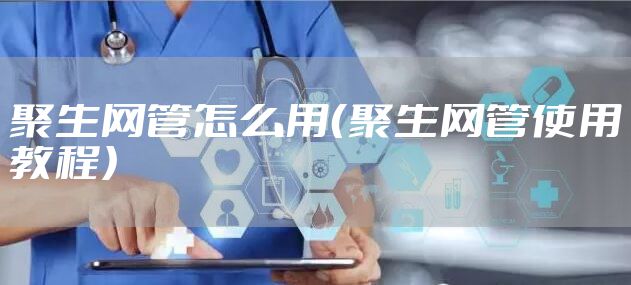 聚生网管怎么用（聚生网管使用教程）