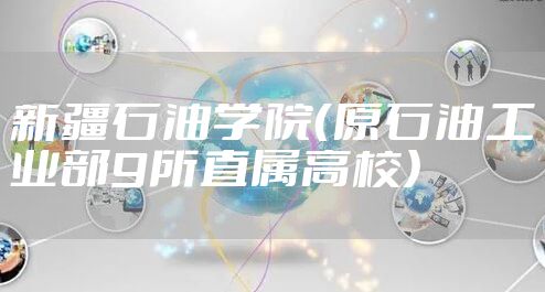新疆石油学院（原石油工业部9所直属高校）
