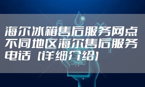 海尔冰箱售后服务网点 不同地区海尔售后服务电话【详细介绍】