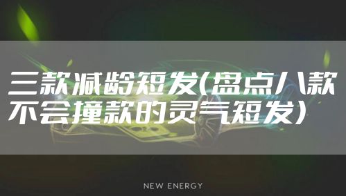 三款减龄短发（盘点八款不会撞款的灵气短发）