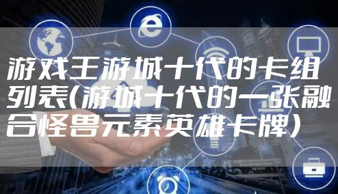 游戏王游城十代的卡组列表（游城十代的一张融合怪兽元素英雄卡牌）