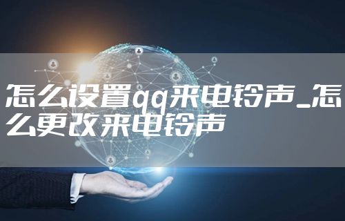 怎么设置qq来电铃声_怎么更改来电铃声