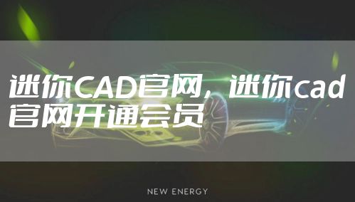 迷你CAD官网，迷你cad官网开通会员