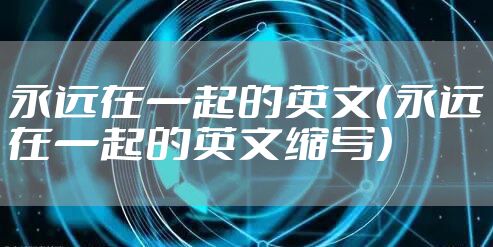 永远在一起的英文（永远在一起的英文缩写）