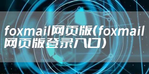 foxmail网页版（foxmail网页版登录入口）