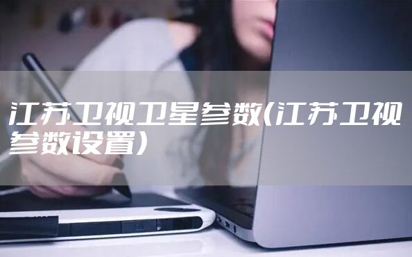 江苏卫视卫星参数（江苏卫视参数设置）