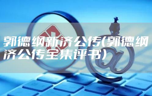 郭德纲新济公传（郭德纲济公传全集评书）