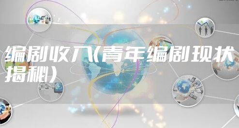编剧收入（青年编剧现状揭秘）