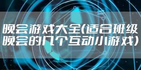 晚会游戏大全（适合班级晚会的几个互动小游戏）