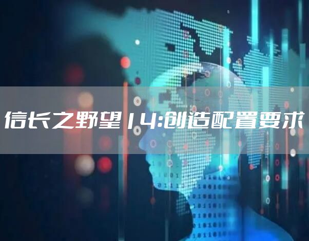 信长之野望14：创造配置要求