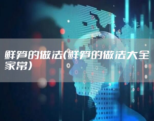 鲜笋的做法（鲜笋的做法大全家常）