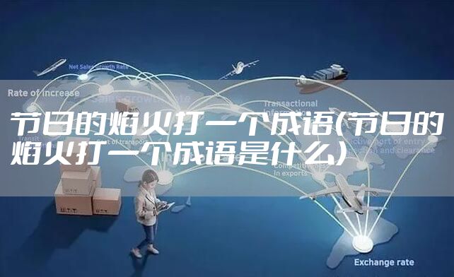 节日的焰火打一个成语（节日的焰火打一个成语是什么）