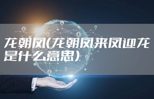 龙朝凤（龙朝凤来凤迎龙是什么意思）