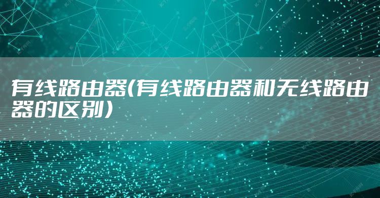 有线路由器（有线路由器和无线路由器的区别）
