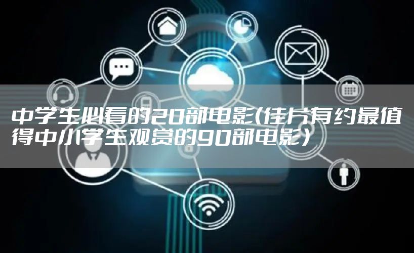 中学生必看的20部电影（佳片有约最值得中小学生观赏的90部电影）