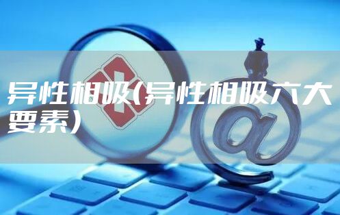 异性相吸（异性相吸六大要素）