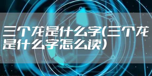 三个龙是什么字（三个龙是什么字怎么读）
