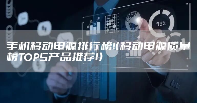 手机移动电源排行榜！（移动电源质量榜TOP5产品推荐！）